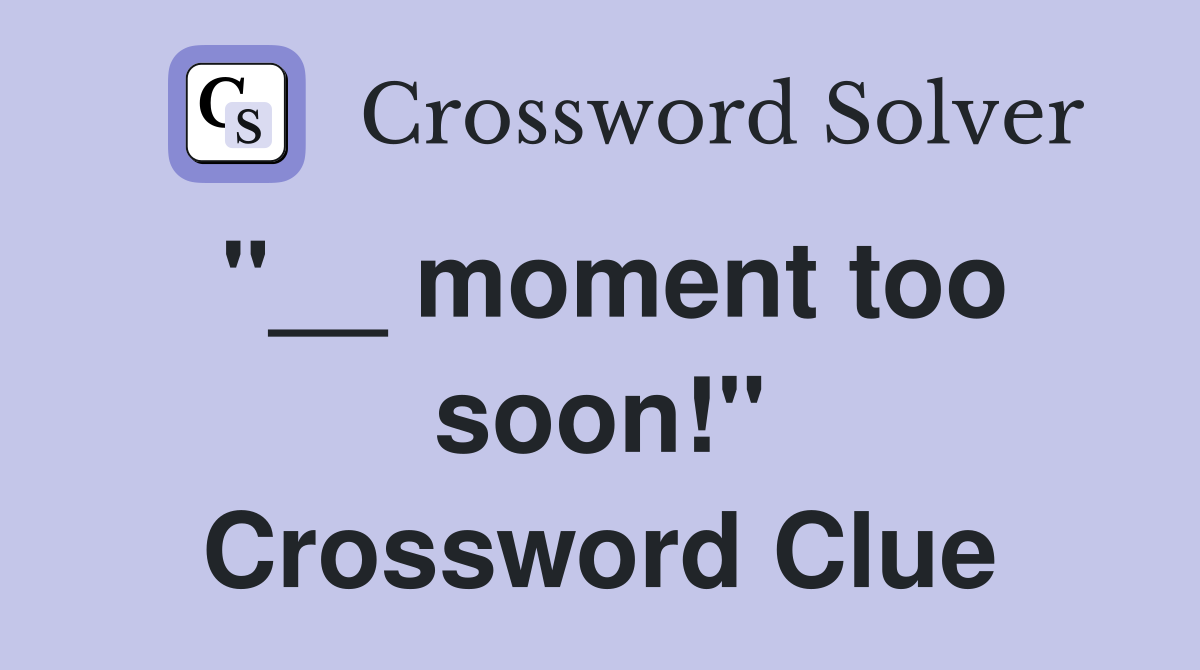 "__ moment too soon!" Crossword Clue