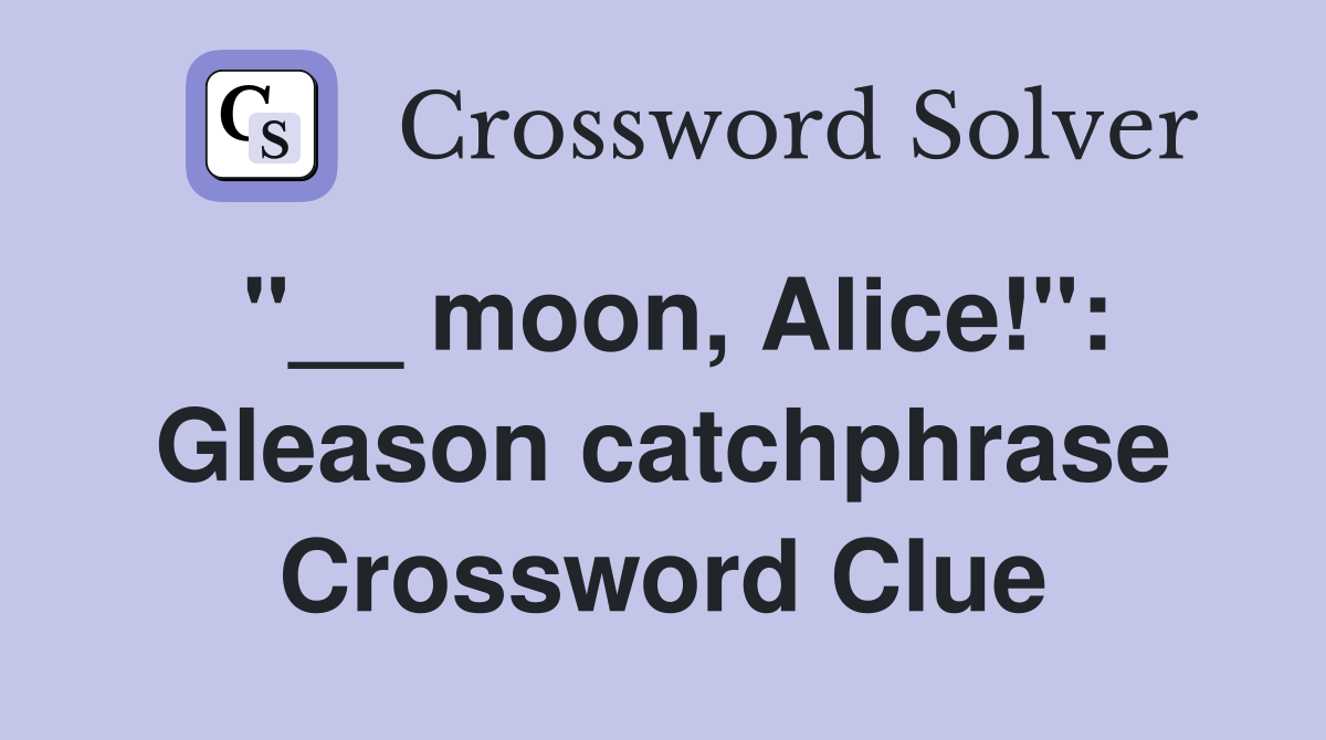 "__ moon, Alice!": Gleason catchphrase Crossword Clue