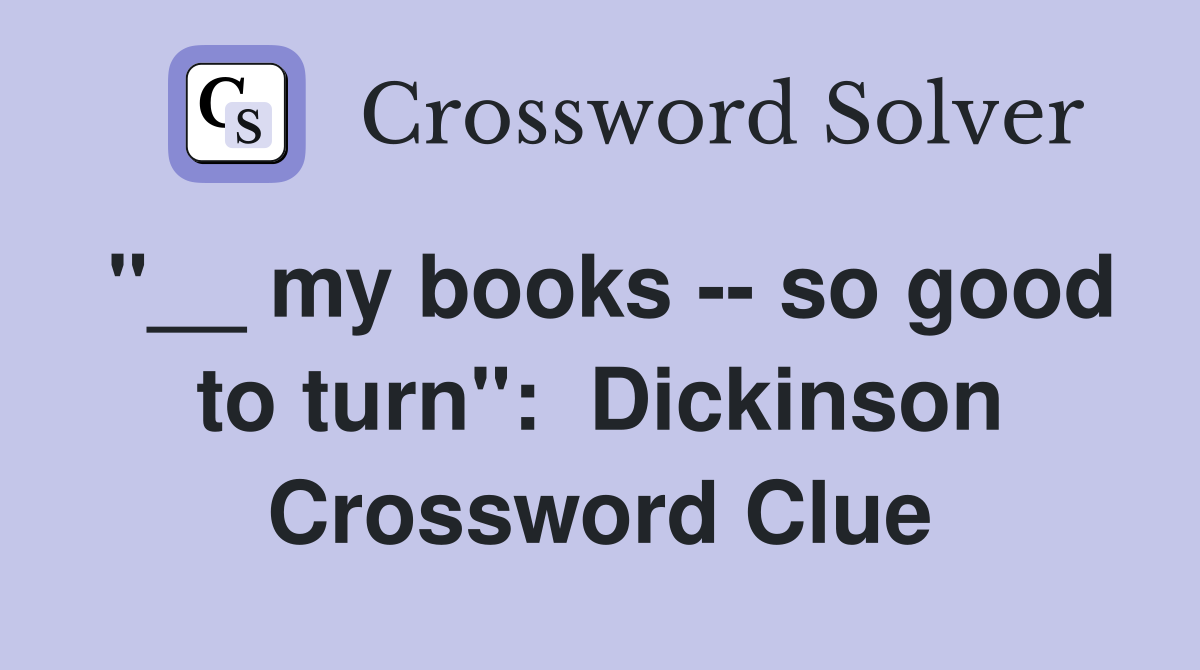 "__ my books -- so good to turn":  Dickinson Crossword Clue