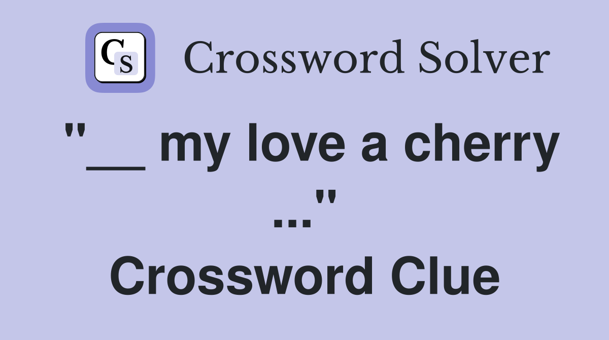 "__ my love a cherry ..." Crossword Clue