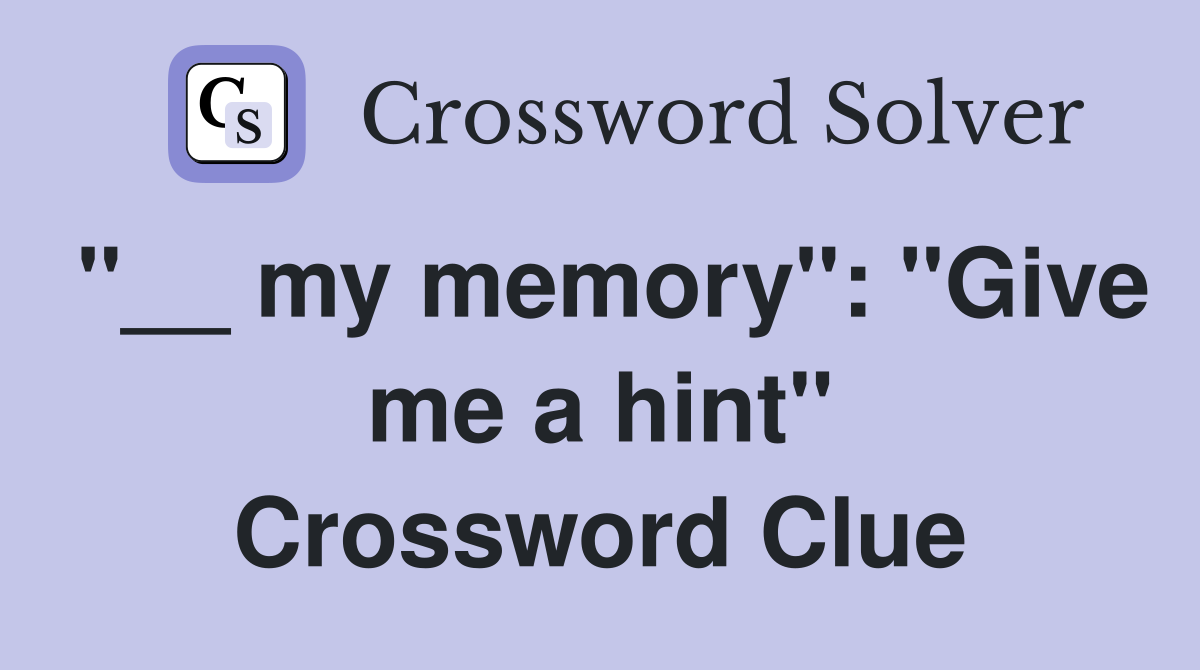 "__ my memory": "Give me a hint" Crossword Clue