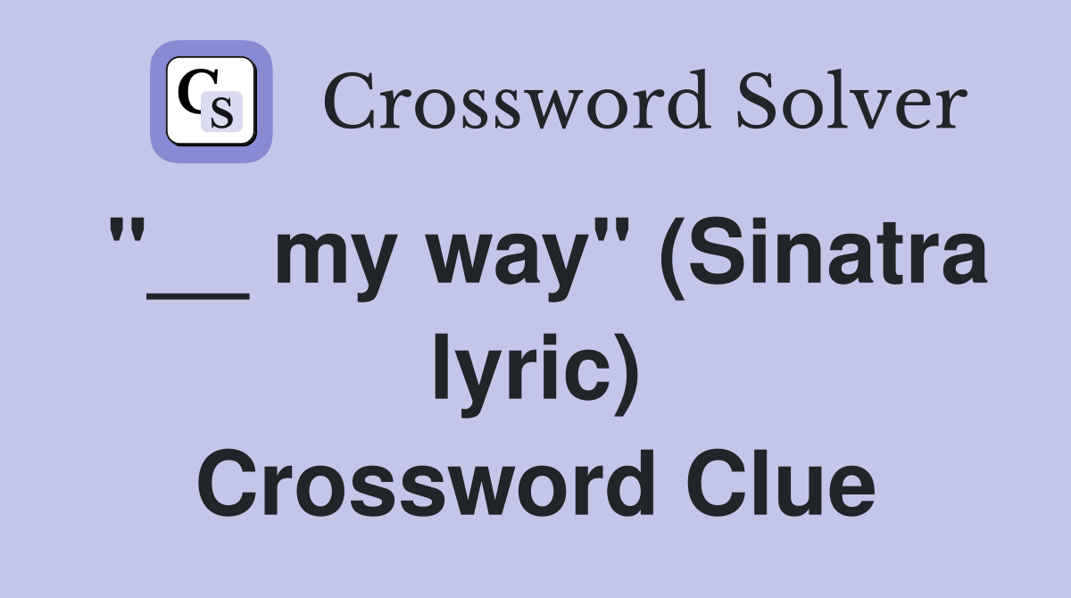 "__ my way" (Sinatra lyric) Crossword Clue