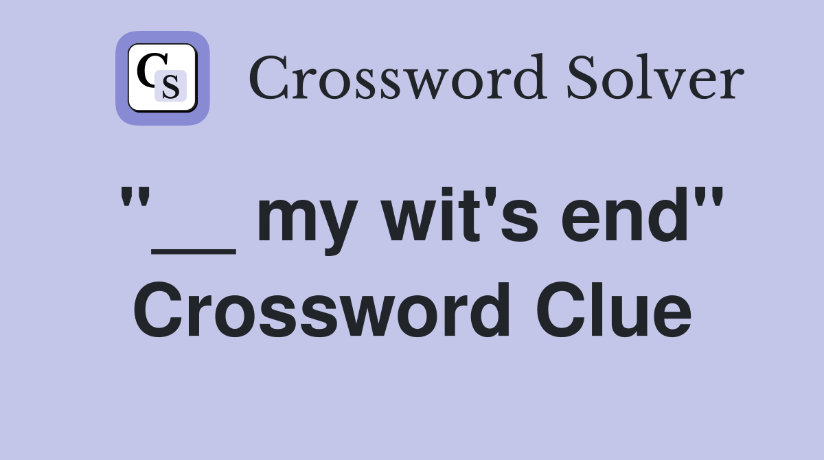 "__ my wit's end" Crossword Clue