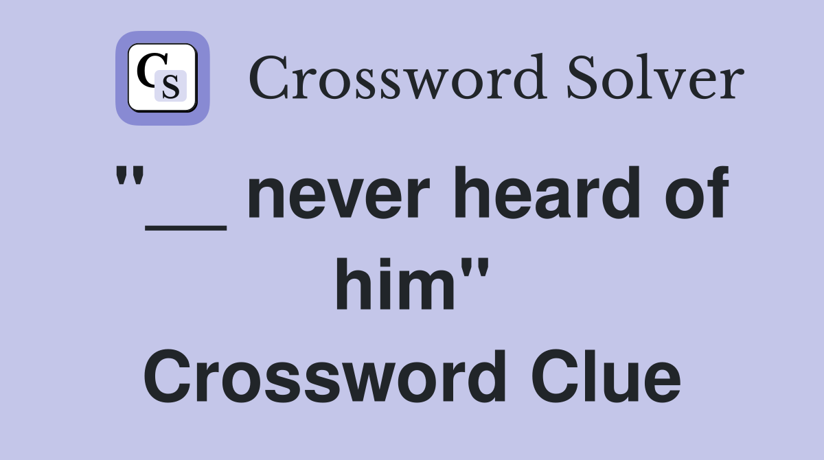 "__ never heard of him" Crossword Clue