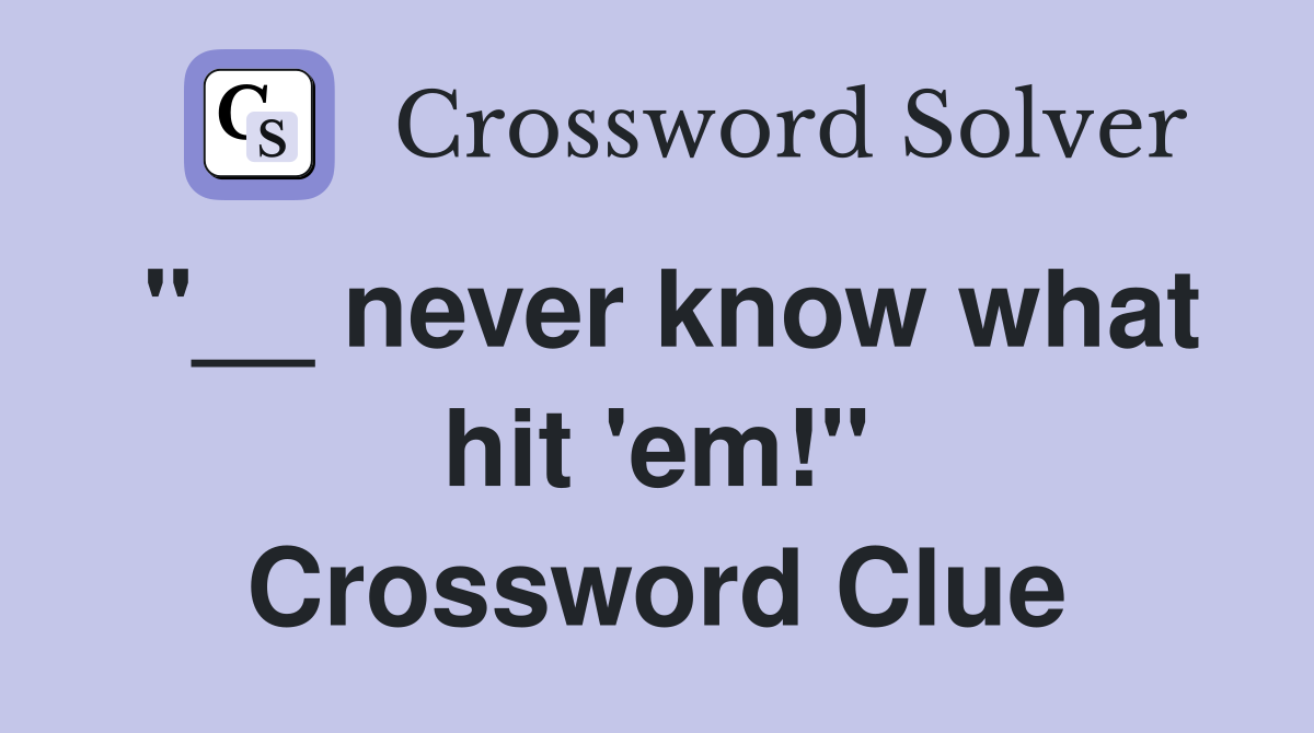 "__ never know what hit 'em!" Crossword Clue
