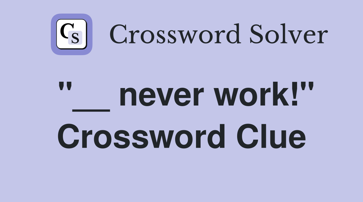 "__ never work!" Crossword Clue