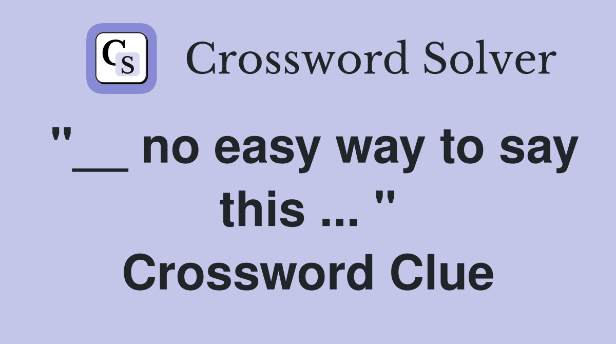 "__ no easy way to say this ... " Crossword Clue