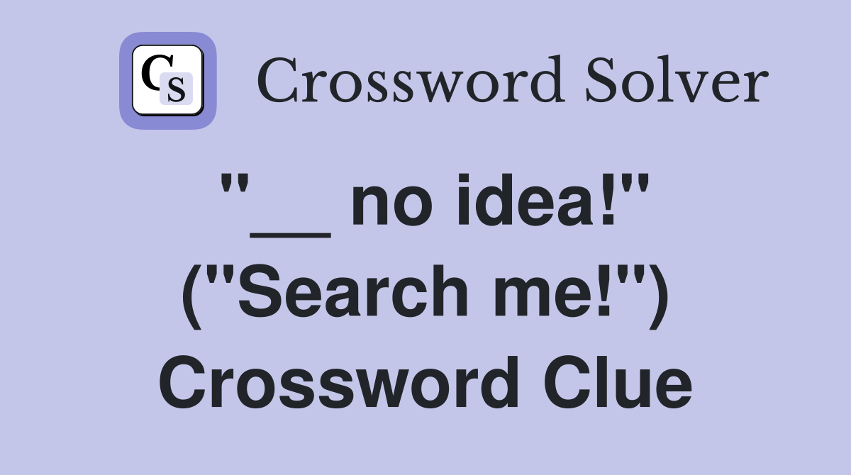 "__ no idea!" ("Search me!") Crossword Clue