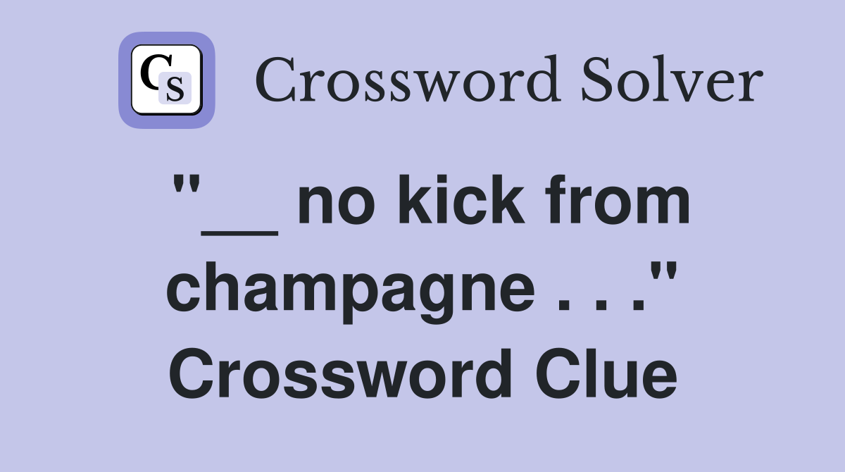 "__ no kick from champagne . . ." Crossword Clue