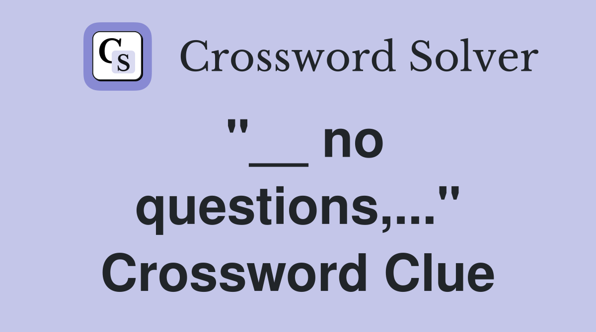 "__ no questions,..." Crossword Clue