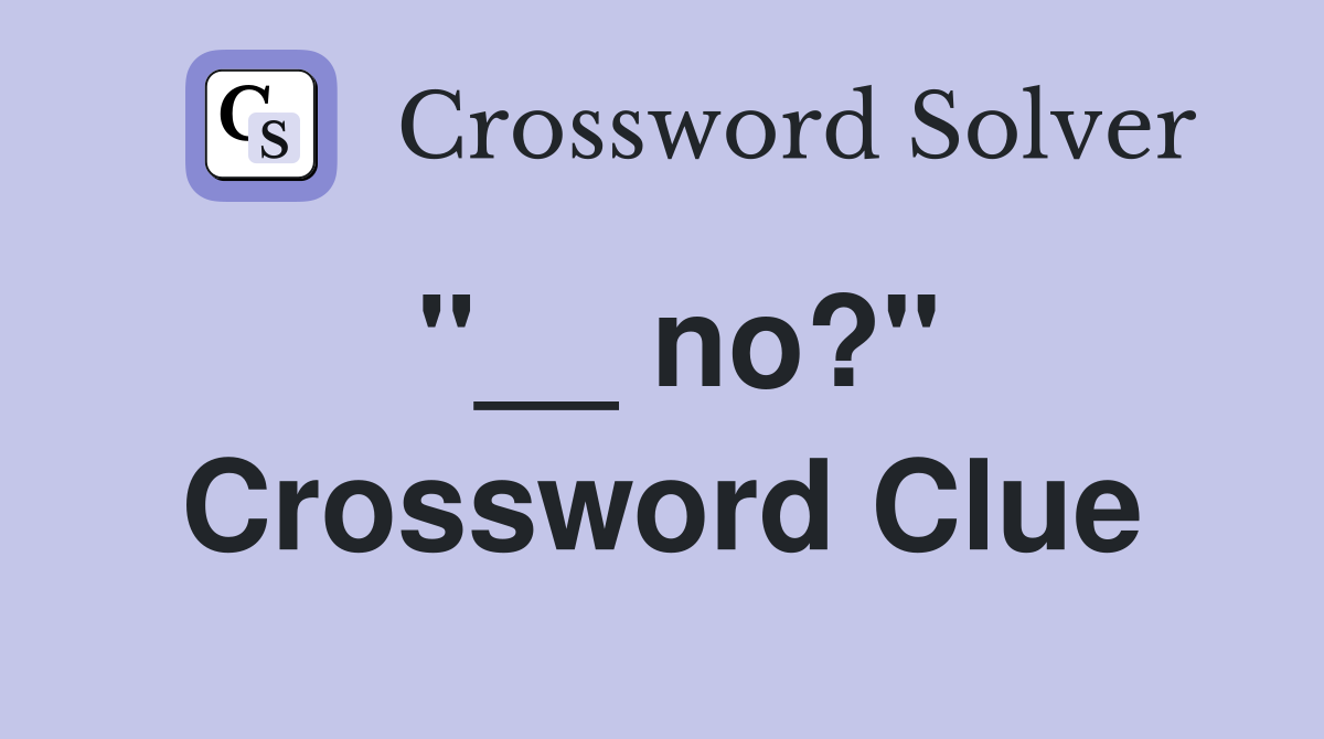 "__ no?" Crossword Clue