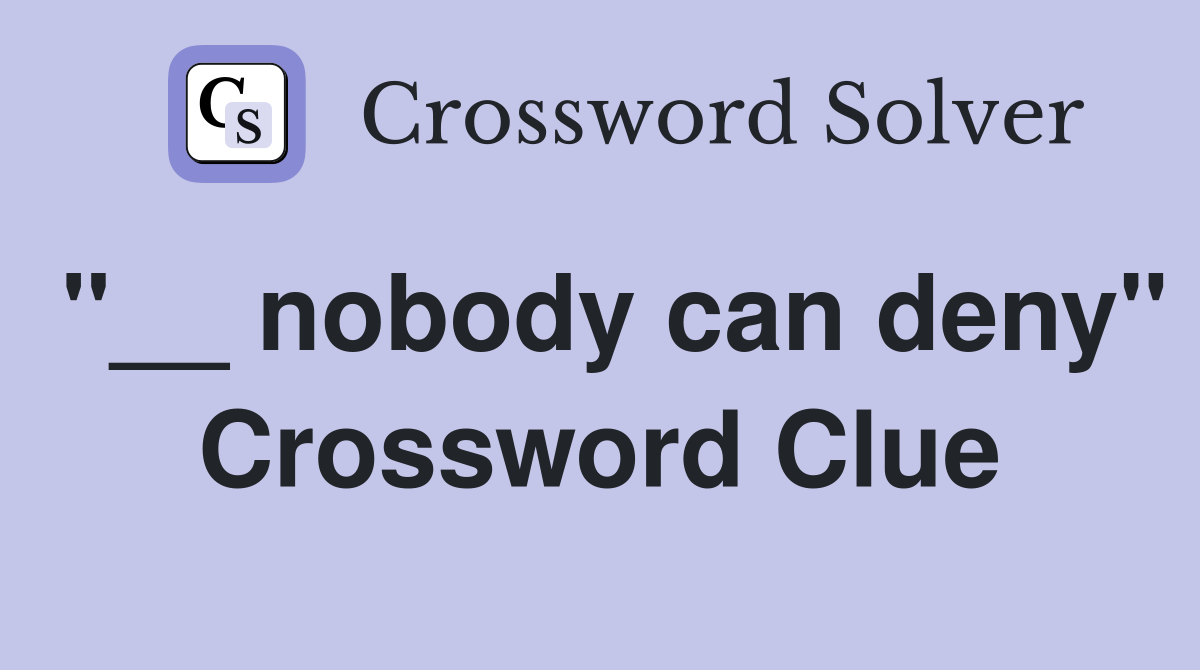 "__ nobody can deny" Crossword Clue