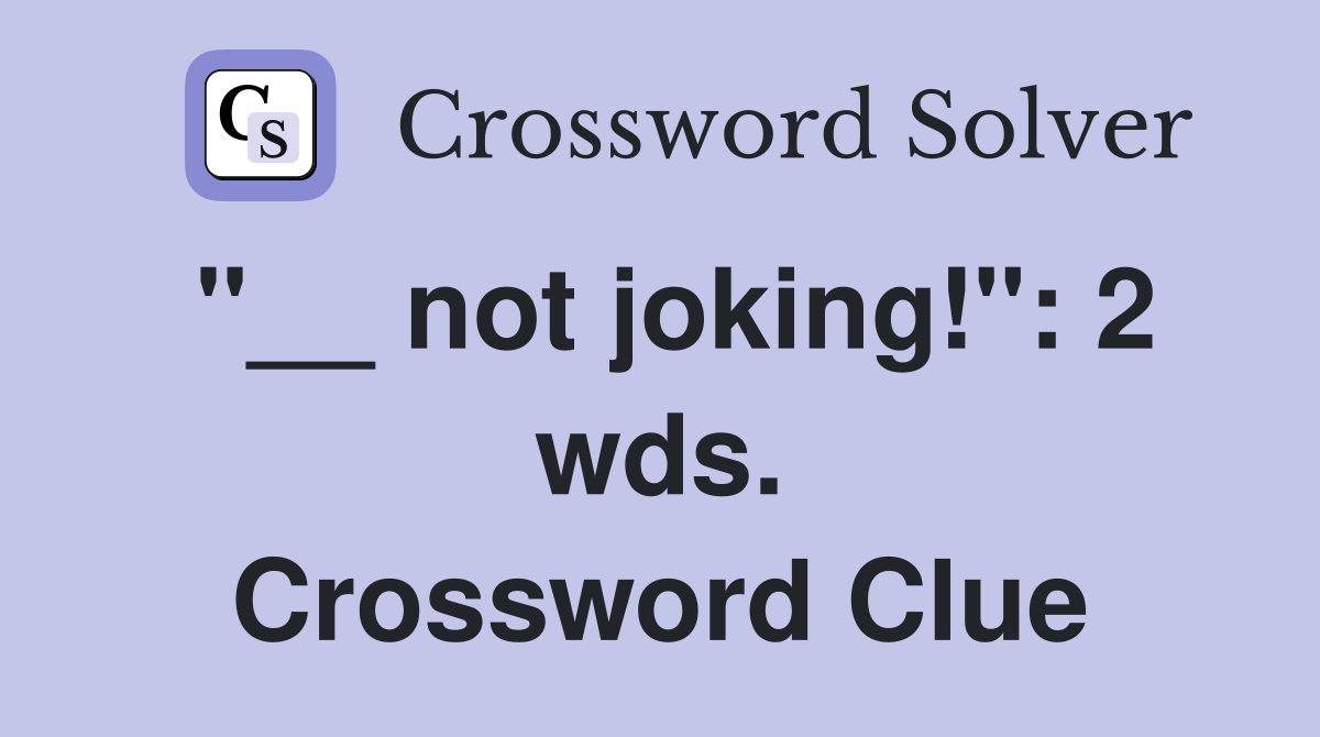 "__ not joking!": 2 wds. Crossword Clue