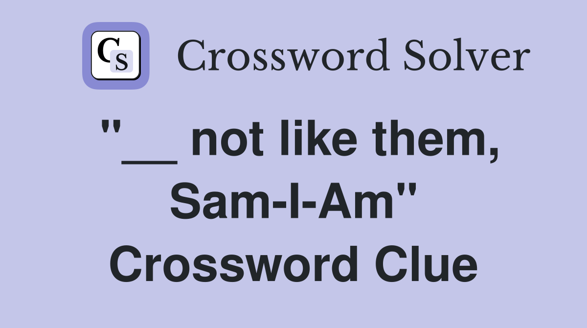"__ not like them, Sam-I-Am" Crossword Clue