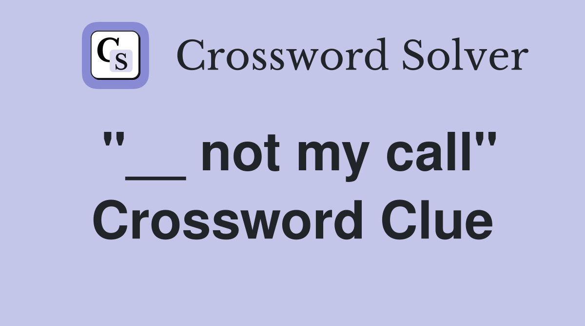 "__ not my call" Crossword Clue