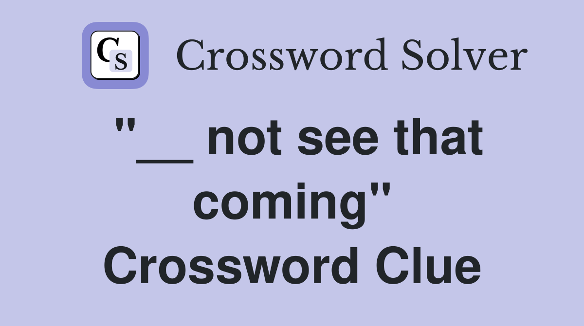 "__ not see that coming" Crossword Clue