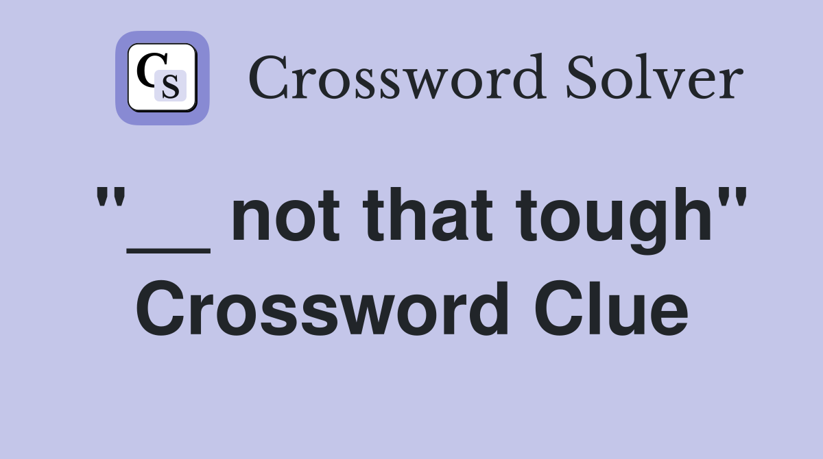 "__ not that tough" Crossword Clue