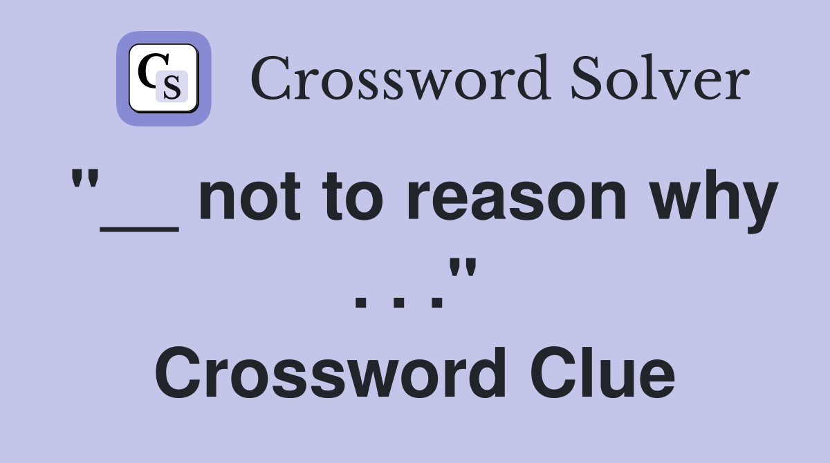 "__ not to reason why . . ." Crossword Clue