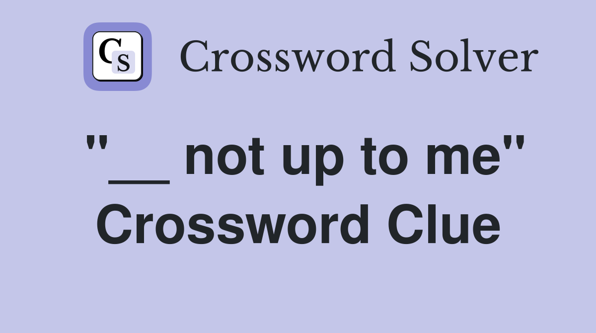 "__ not up to me" Crossword Clue