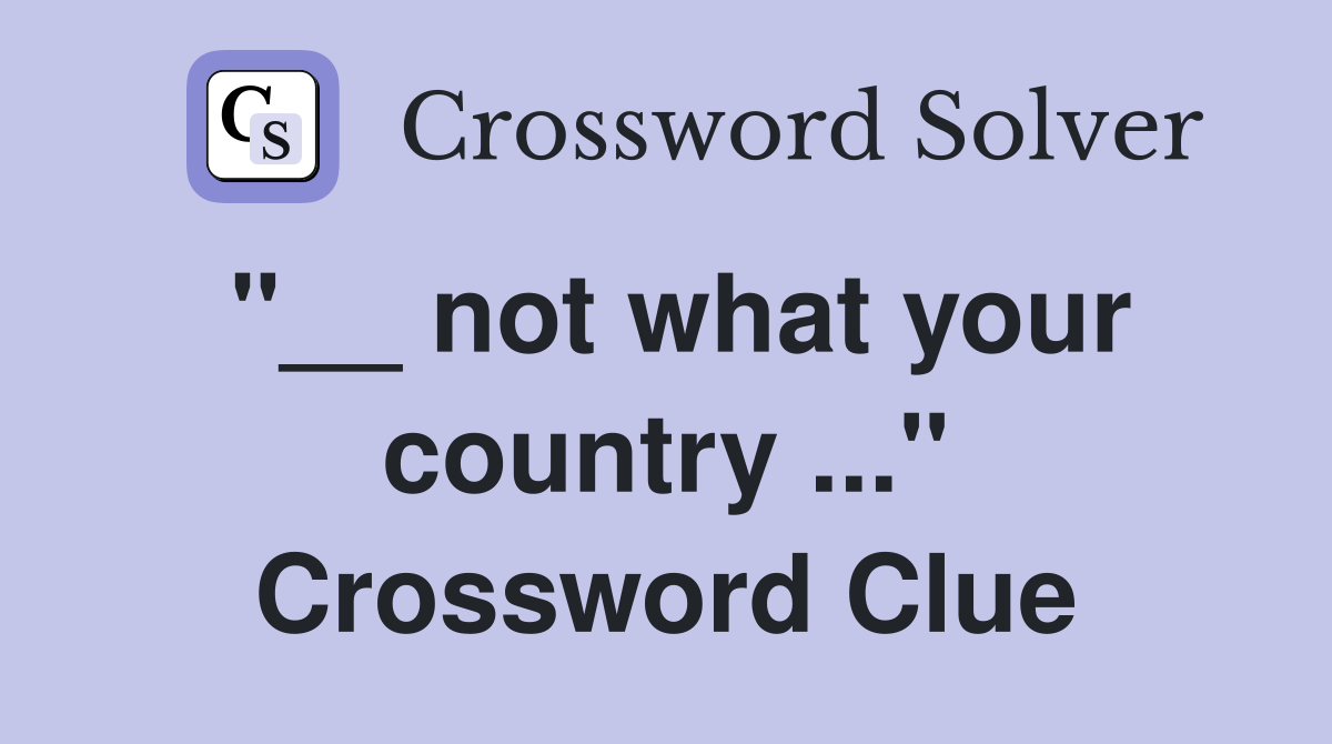 "__ not what your country ..." Crossword Clue