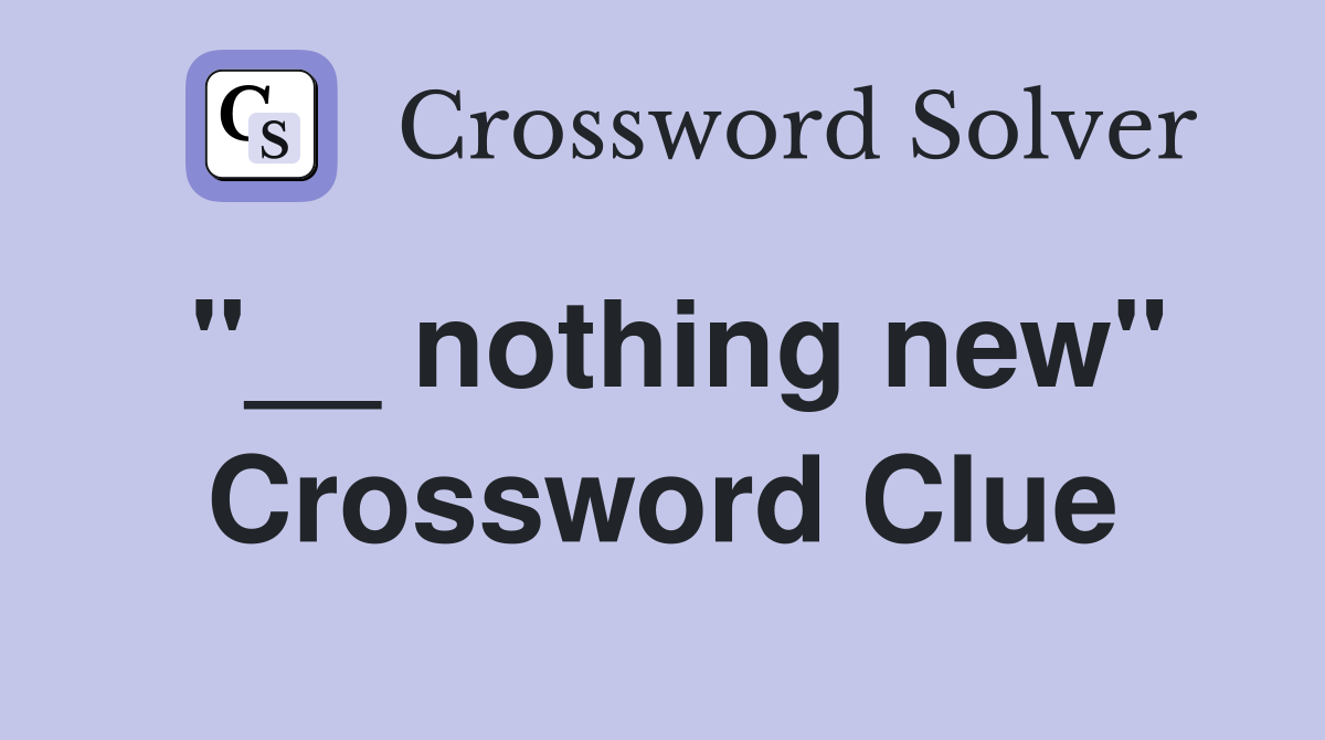"__ nothing new" Crossword Clue