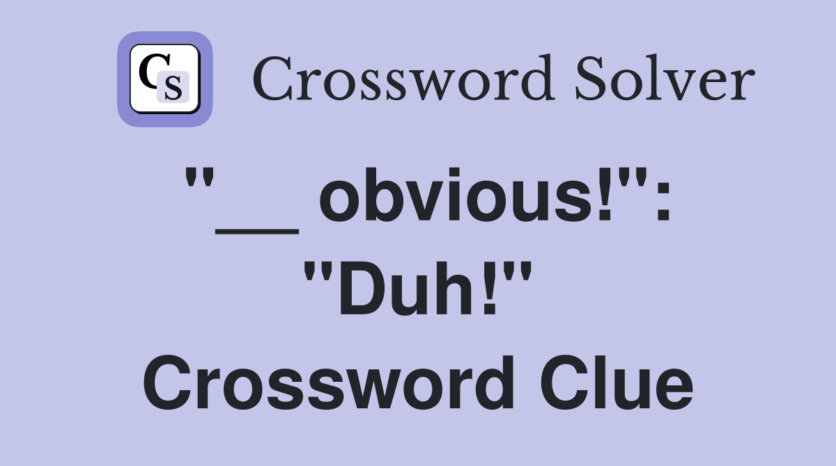 "__ obvious!": "Duh!" Crossword Clue