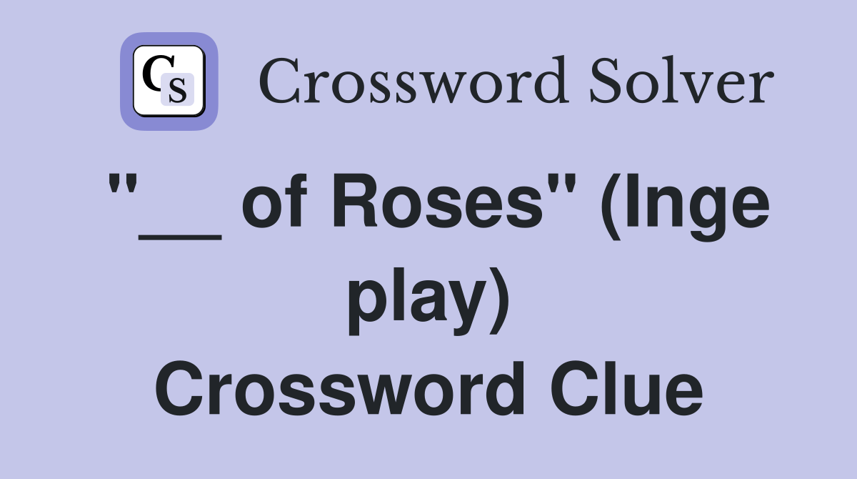 "__ of Roses" (Inge play) Crossword Clue
