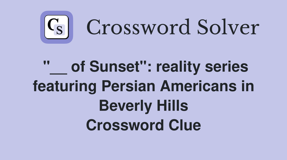 "__ of Sunset": reality series featuring Persian Americans in Beverly Hills Crossword Clue