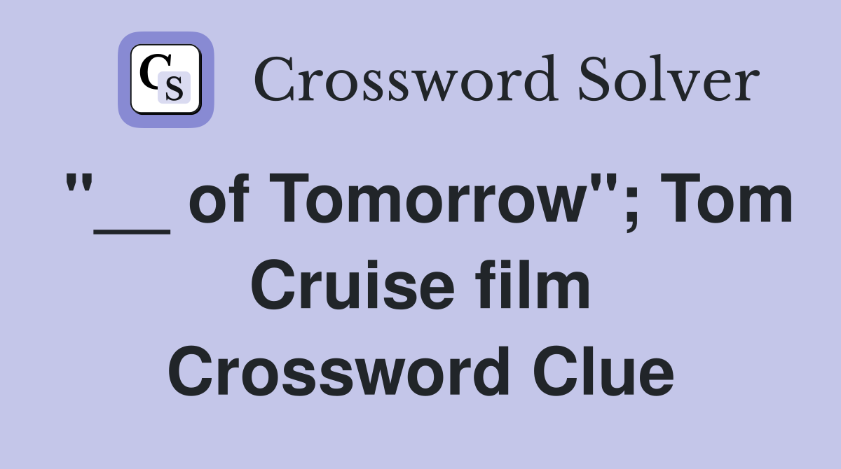 "__ of Tomorrow"; Tom Cruise film Crossword Clue