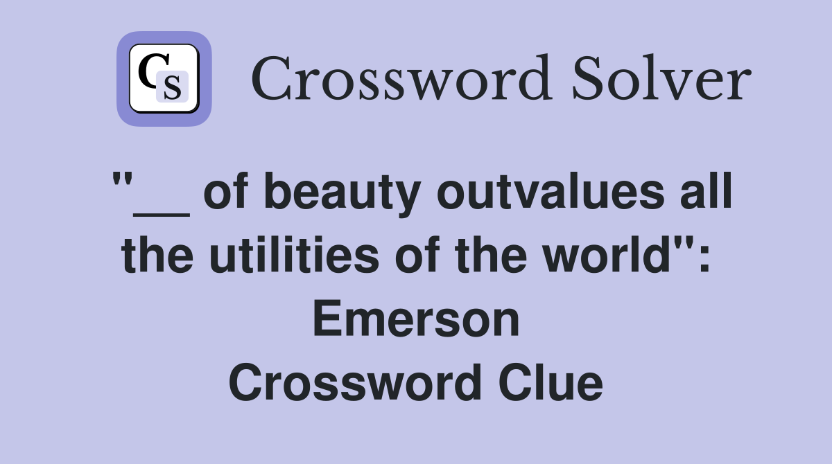 "__ of beauty outvalues all the utilities of the world": Emerson Crossword Clue