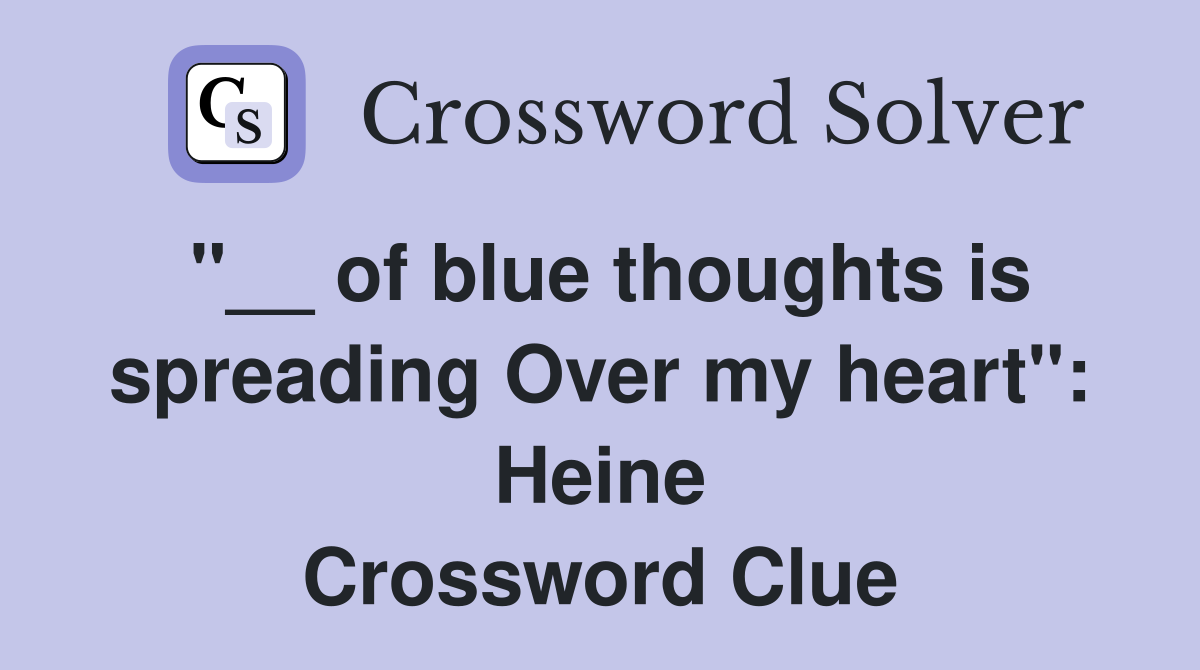 "__ of blue thoughts is spreading Over my heart": Heine Crossword Clue