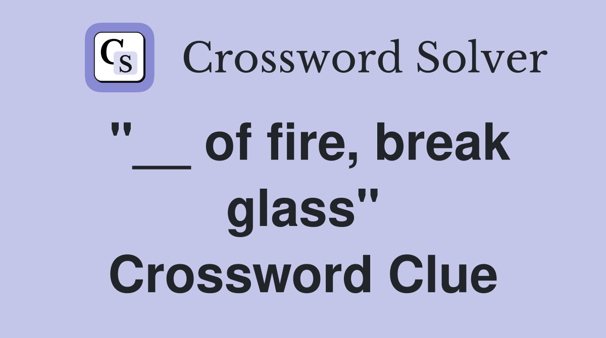 "__ of fire, break glass" Crossword Clue