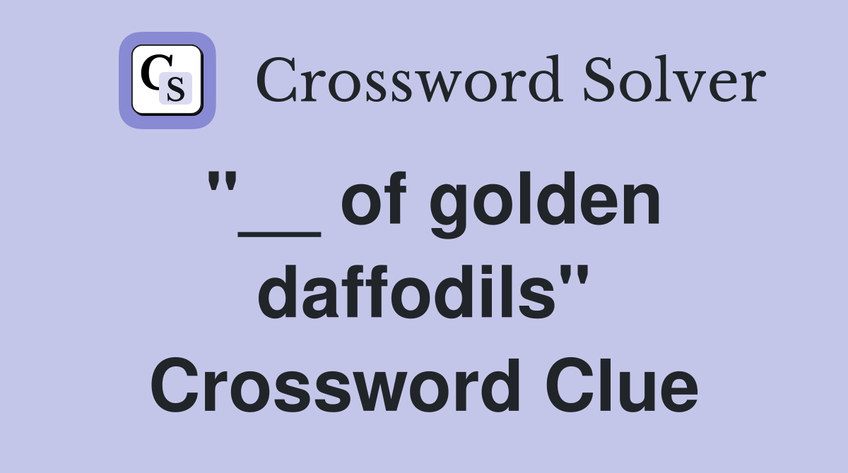 "__ of golden daffodils" Crossword Clue