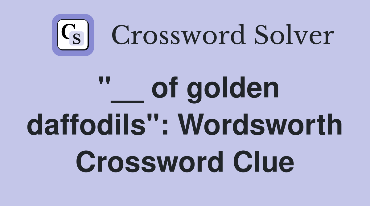 "__ of golden daffodils": Wordsworth Crossword Clue