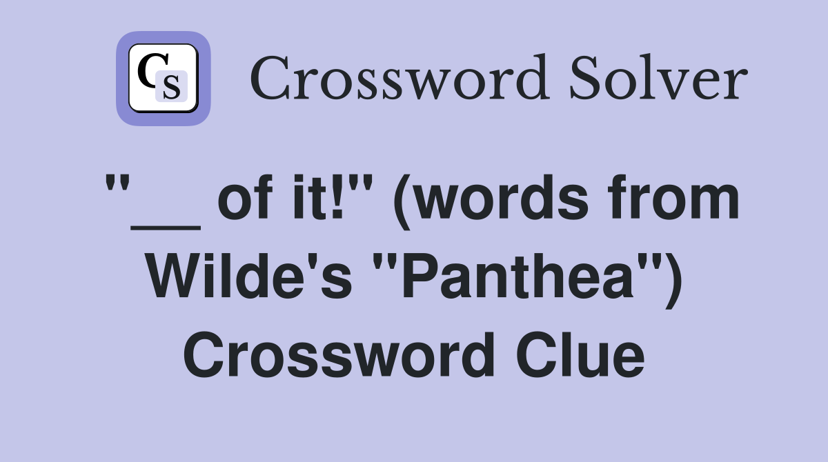 "__ of it!" (words from Wilde's "Panthea") Crossword Clue