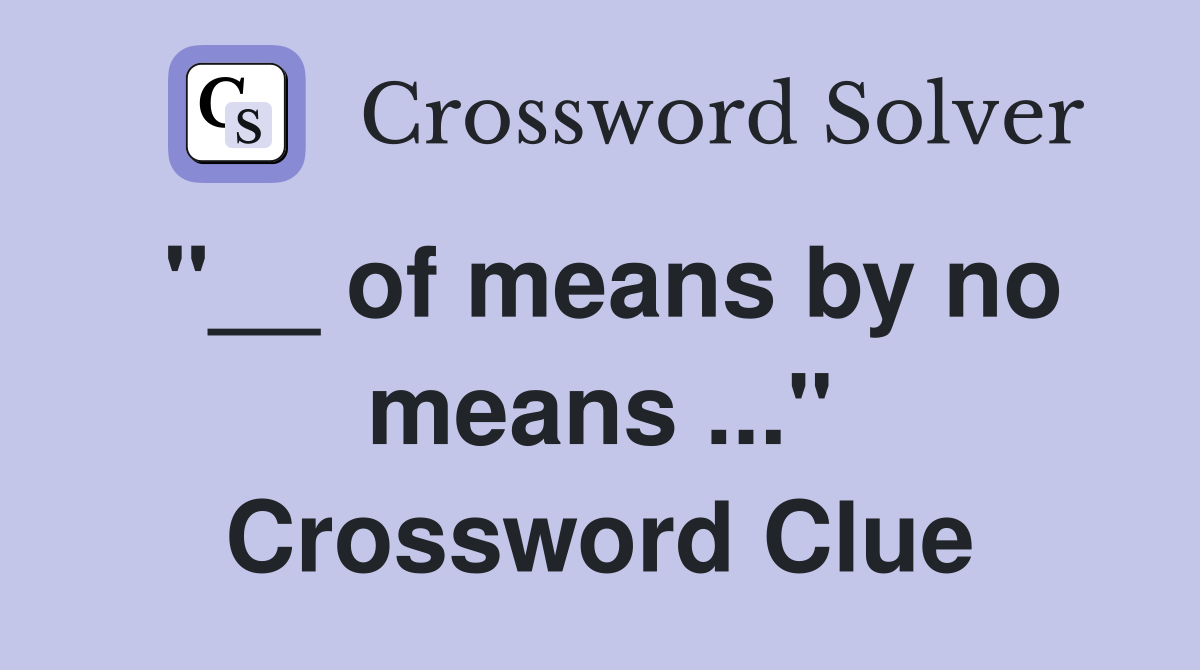 "__ of means by no means ..." Crossword Clue