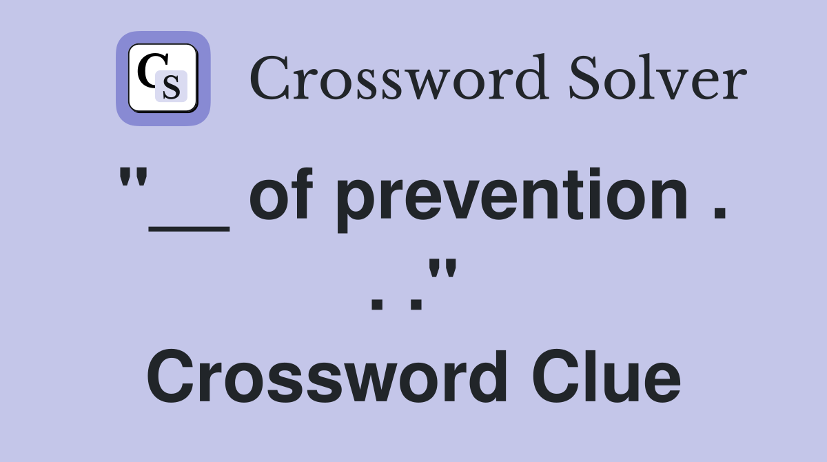 "__ of prevention . . ." Crossword Clue