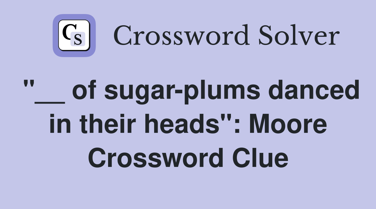 "__ of sugar-plums danced in their heads": Moore Crossword Clue