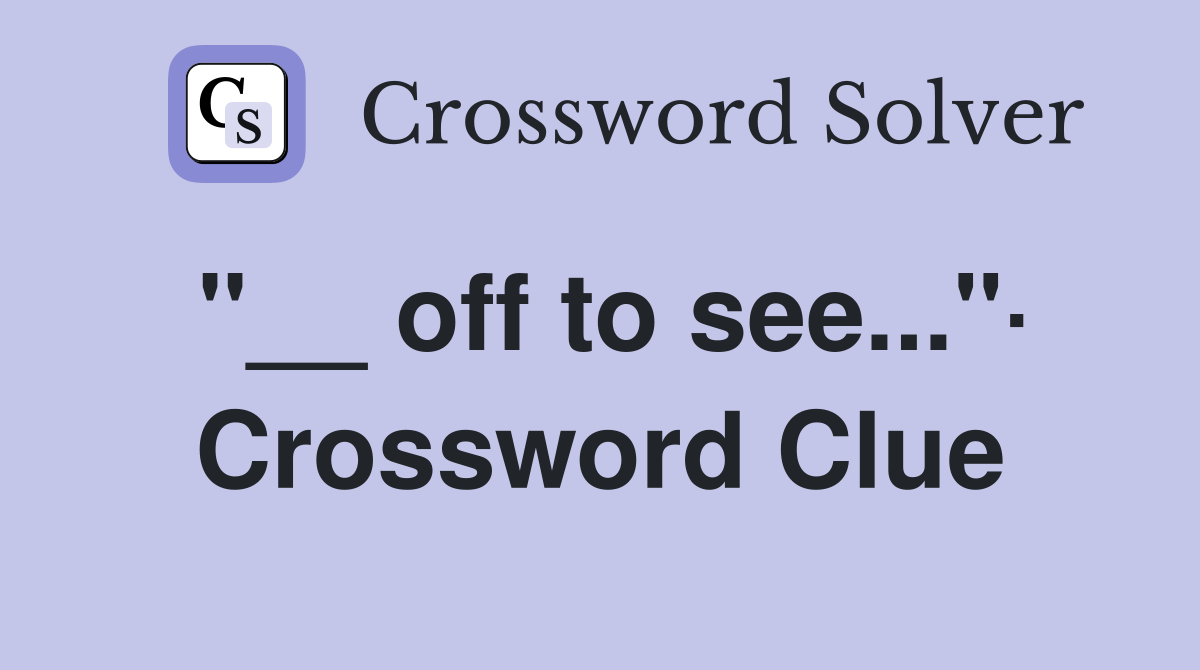 "__ off to see..."· Crossword Clue