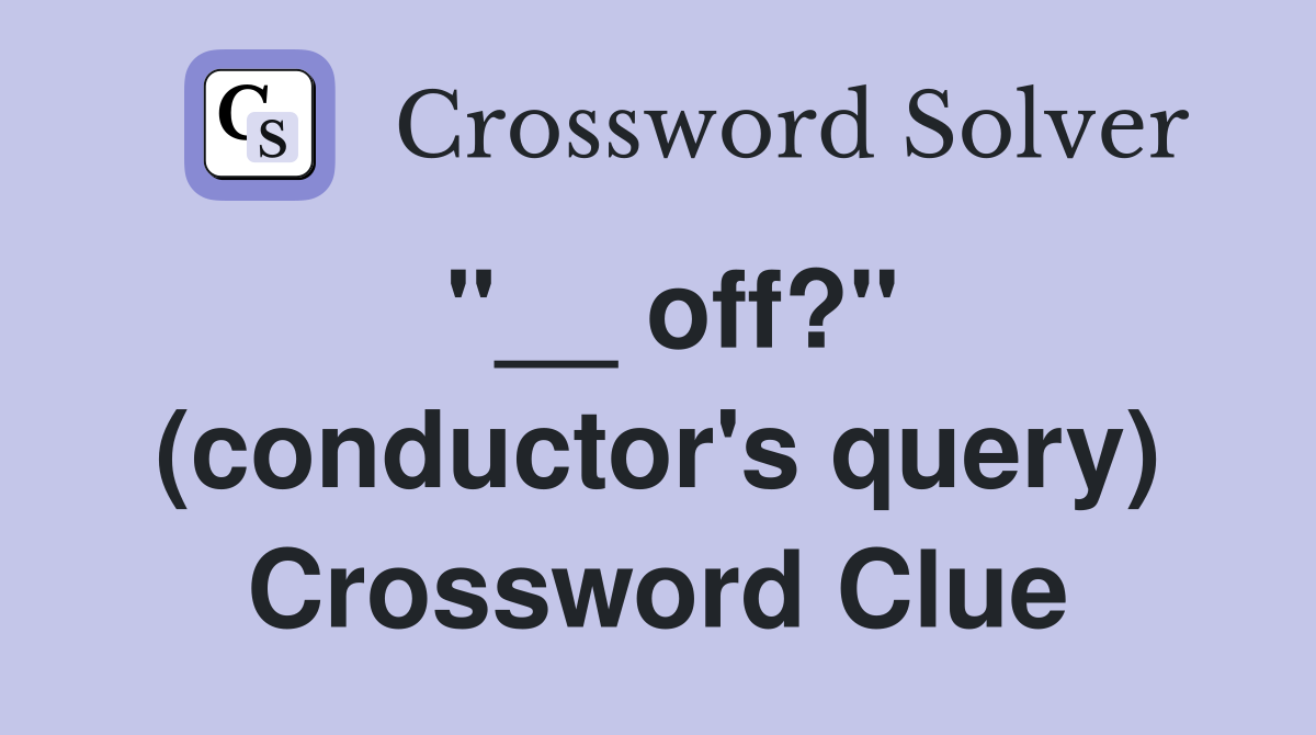 "__ off?" (conductor's query) Crossword Clue