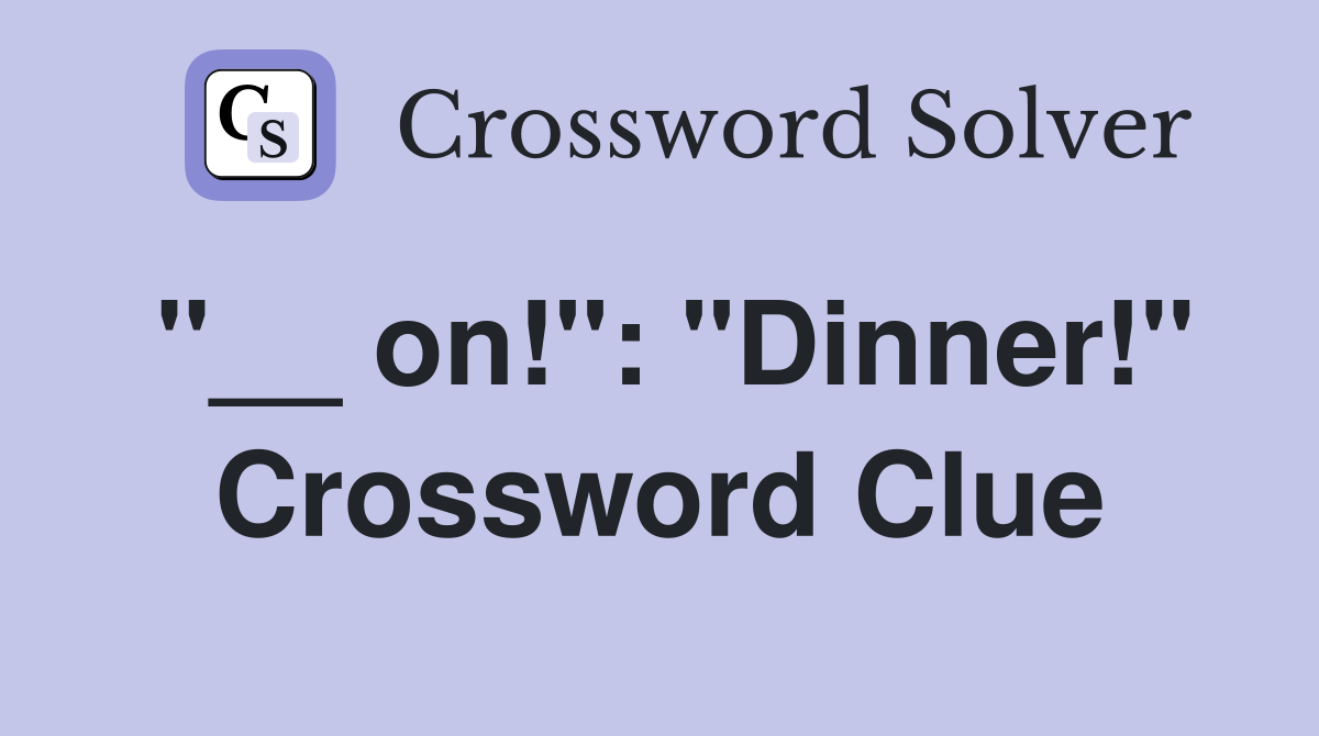"__ on!": "Dinner!" Crossword Clue