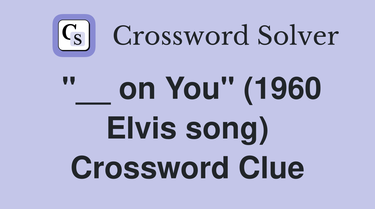 "__ on You" (1960 Elvis song) Crossword Clue