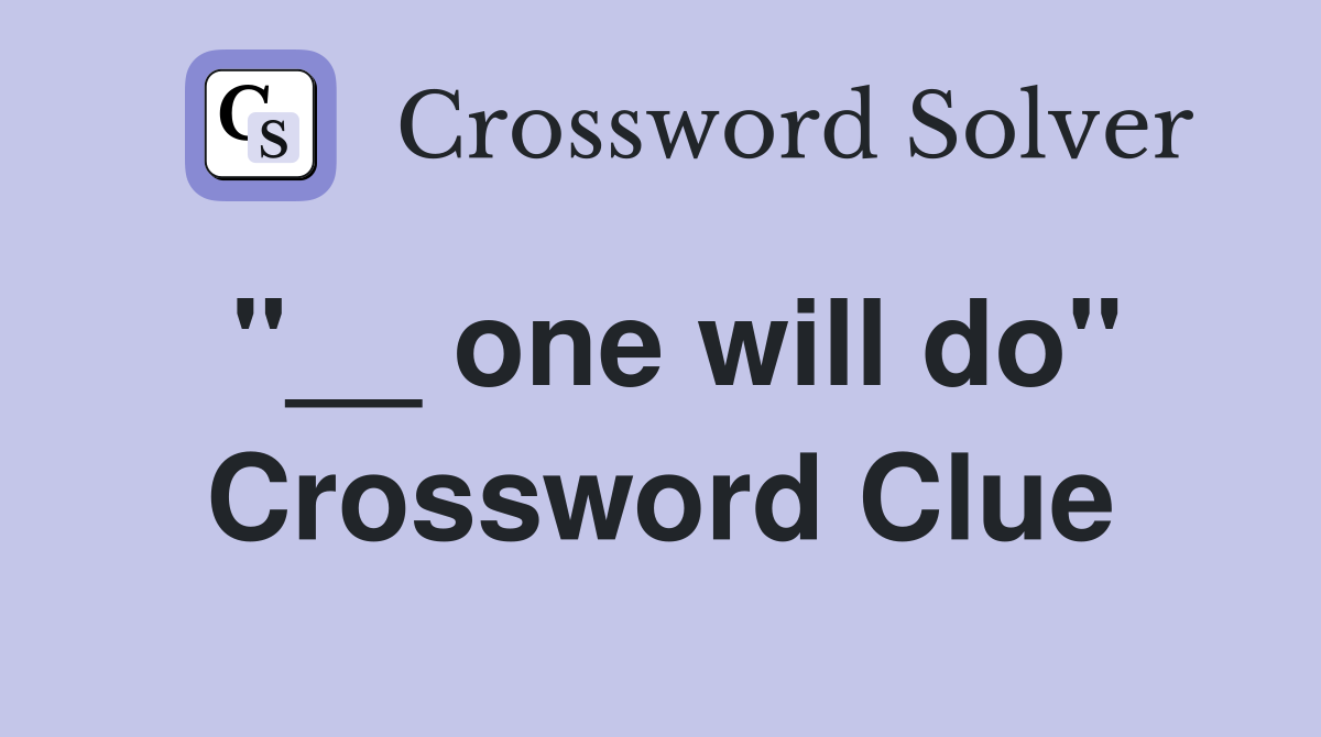 "__ one will do" Crossword Clue