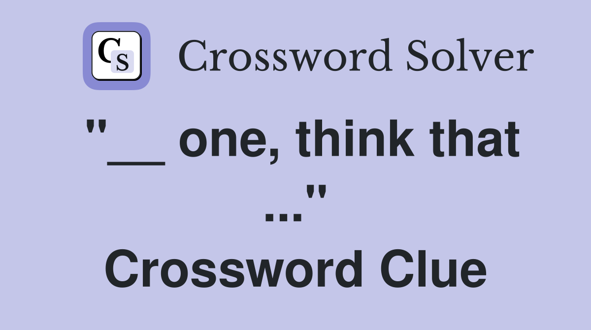 "__ one, think that ..." Crossword Clue