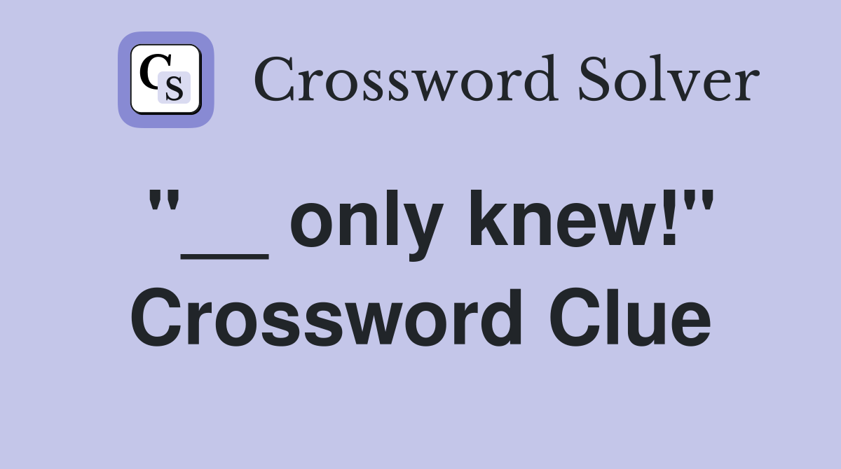 "__ only knew!" Crossword Clue
