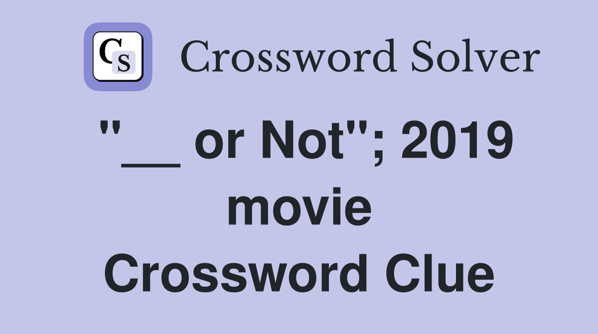 "__ or Not"; 2019 movie Crossword Clue