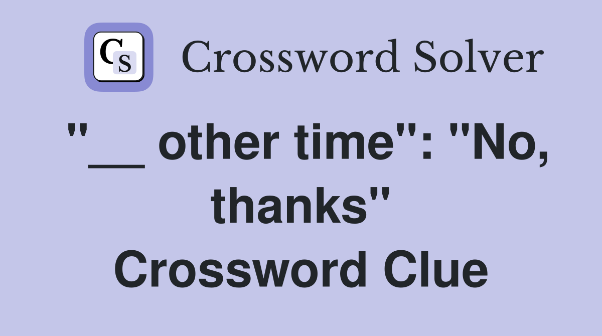 "__ other time": "No, thanks" Crossword Clue