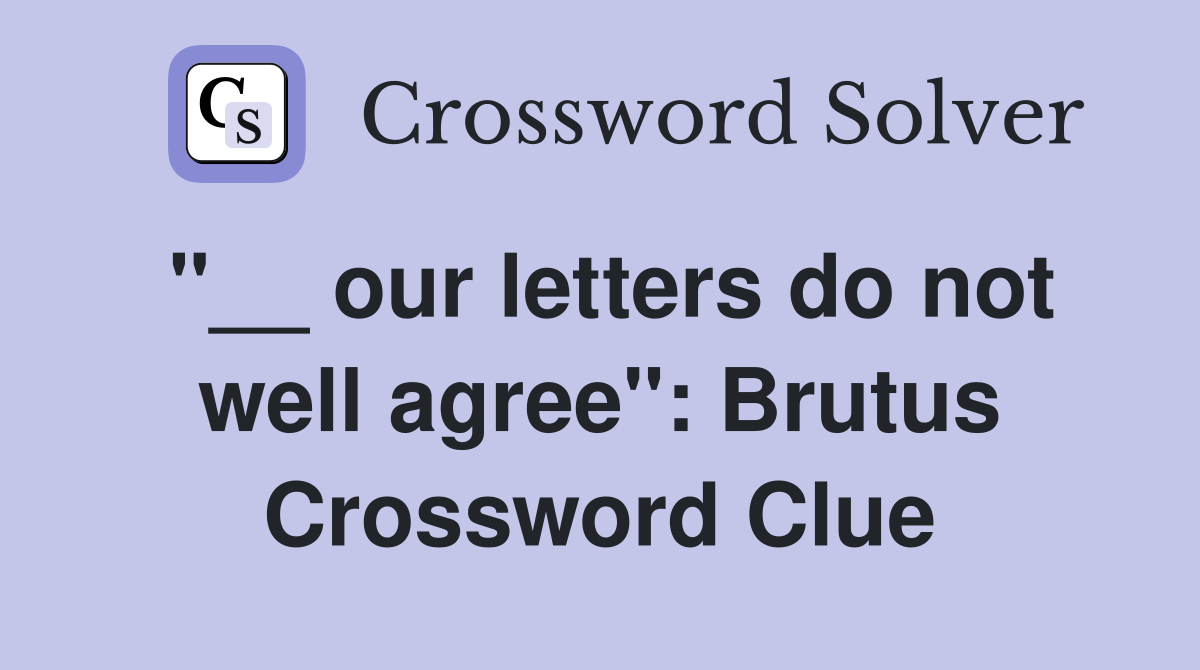 "__ our letters do not well agree": Brutus Crossword Clue