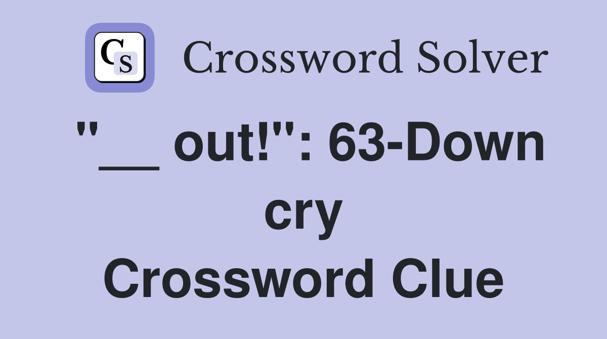 "__ out!": 63-Down cry Crossword Clue