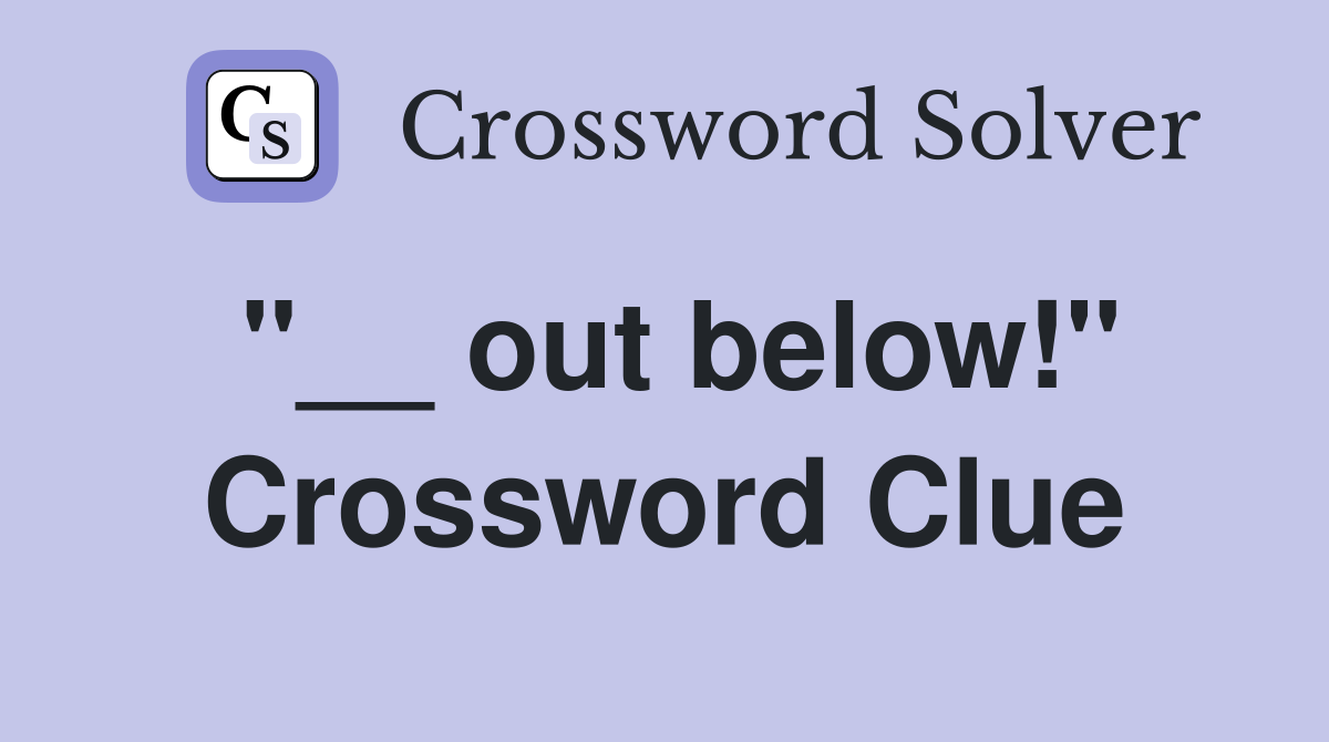 "__ out below!" Crossword Clue